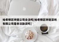 哈希顿区块链公司合法吗[哈希顿区块链深圳有限公司是非法融资吗]