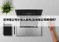 区块链公司计划入局吗[区块链公司赚钱吗?]