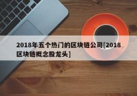 2018年五个热门的区块链公司[2018区块链概念股龙头]