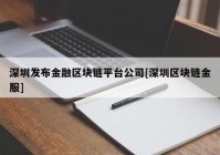 深圳发布金融区块链平台公司[深圳区块链金服]