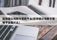 区块链公司数字营销平台[区块链公司数字营销平台是什么]