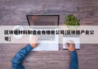 区块链材料制造业有哪些公司[区块链产业公司]