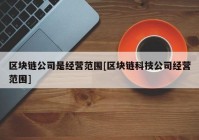 区块链公司是经营范围[区块链科技公司经营范围]