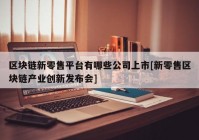 区块链新零售平台有哪些公司上市[新零售区块链产业创新发布会]