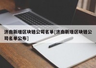 济南新增区块链公司名单[济南新增区块链公司名单公布]