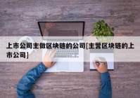 上市公司主做区块链的公司[主营区块链的上市公司]