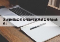 区块链科技公司如何盈利[区块链公司有前途吗]