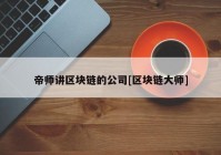 帝师讲区块链的公司[区块链大师]