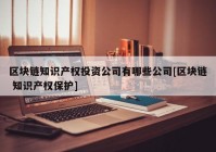 区块链知识产权投资公司有哪些公司[区块链 知识产权保护]