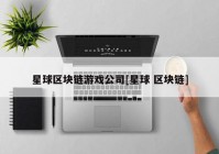 星球区块链游戏公司[星球 区块链]